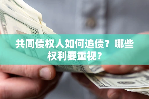 济南共同债权人如何追债？哪些权利要重视？