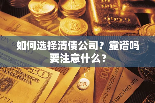 济南如何选择清债公司？靠谱吗要注意什么？