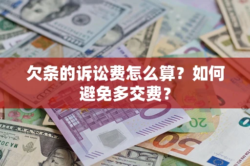 济南欠条的诉讼费怎么算？如何避免多交费？