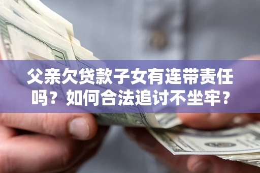 济南父亲欠贷款子女有连带责任吗？如何合法追讨不坐牢？