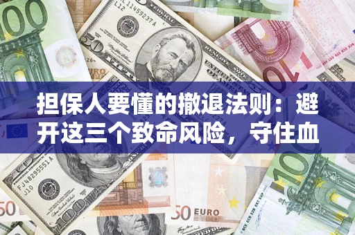 济南担保人要懂的撤退法则：避开这三个致命风险，守住血汗钱
