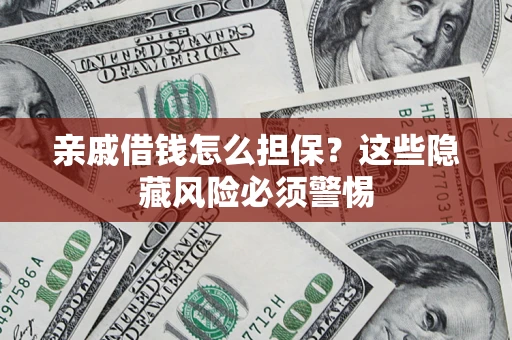 济南亲戚借钱怎么担保？这些隐藏风险必须警惕