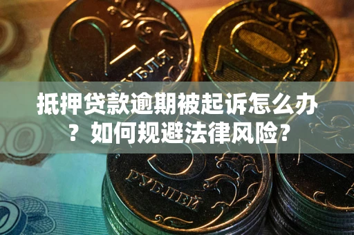 济南抵押贷款逾期被起诉怎么办？如何规避法律风险？