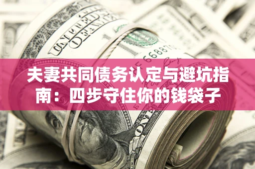 济南夫妻共同债务认定与避坑指南：四步守住你的钱袋子