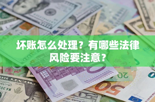 济南坏账怎么处理？有哪些法律风险要注意？
