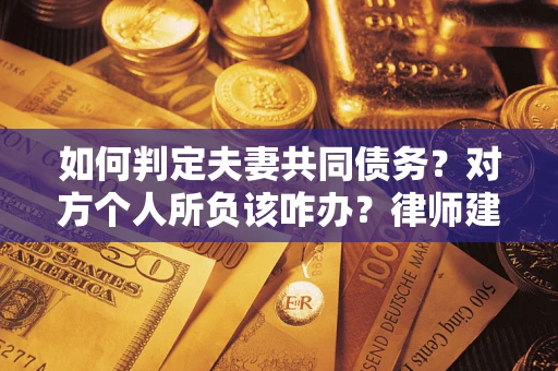 济南如何判定夫妻共同债务？对方个人所负该咋办？律师建议