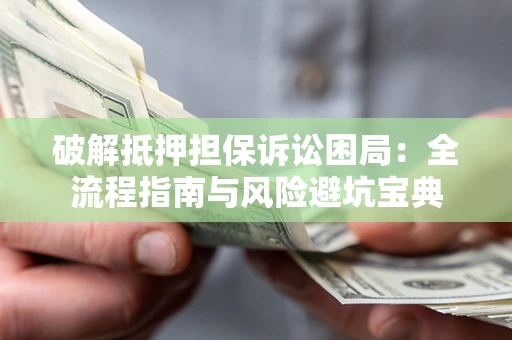 济南破解抵押担保诉讼困局:全流程指南与风险避坑宝典 济南破解抵押担保诉讼困局:全流程指南与风险避坑宝典