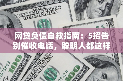 济南网贷负债自救指南：5招告别催收电话，聪明人都这样做
