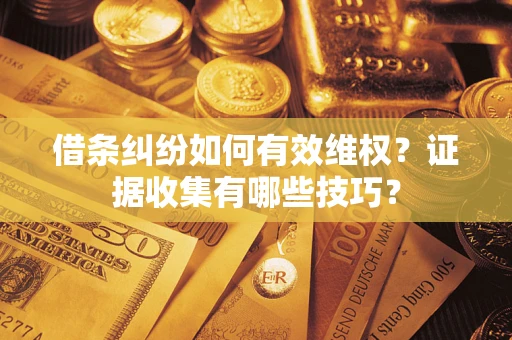 济南借条纠纷如何有效维权？证据收集有哪些技巧？