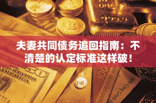 济南夫妻共同债务追回指南：不清楚的认定标准这样破！