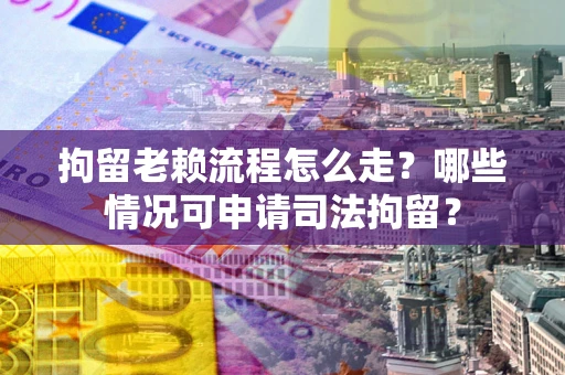济南拘留老赖流程怎么走?哪些情况可申请司法拘留? 济南拘留老赖流程怎么走?哪些情况可申请司法拘留?