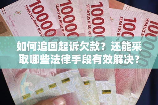济南如何追回起诉欠款？还能采取哪些法律手段有效解决？