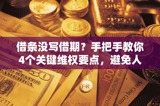 济南借条没写借期？手把手教你4个关键维权要点，避免人财两空