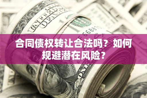 济南合同债权转让合法吗?如何规避潜在风险? 济南合同债权转让合法吗?如何规避潜在风险?