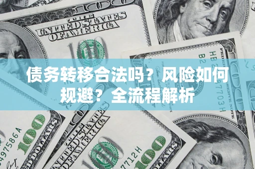 济南债务转移合法吗？风险如何规避？全流程解析