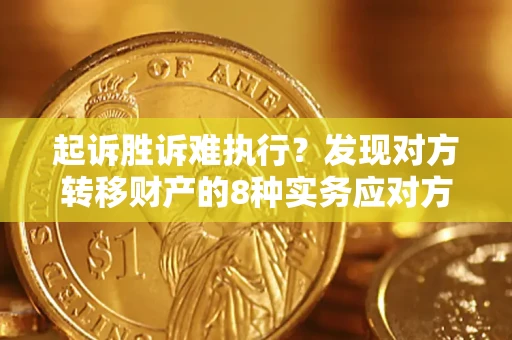济南起诉胜诉难执行？发现对方转移财产的8种实务应对方案