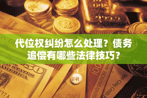 济南代位权纠纷怎么处理？债务追偿有哪些法律技巧？