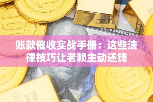 济南账款催收实战手册：这些法律技巧让老赖主动还钱