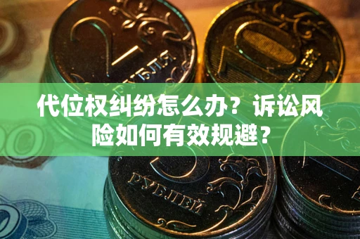 济南代位权纠纷怎么办？诉讼风险如何有效规避？