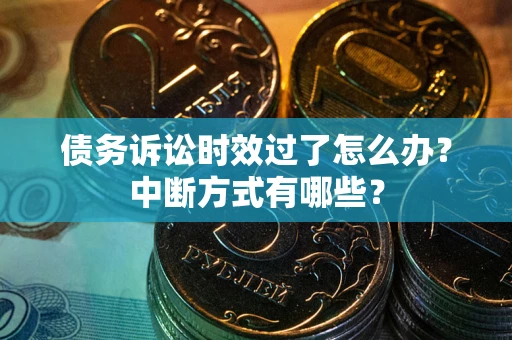 济南债务诉讼时效过了怎么办？中断方式有哪些？