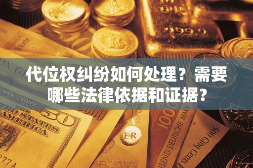 济南代位权纠纷如何处理？需要哪些法律依据和证据？