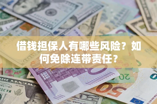济南借钱担保人有哪些风险？如何免除连带责任？