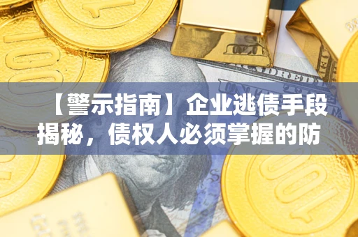 济南【警示指南】企业逃债手段揭秘，债权人必须掌握的防坑宝典