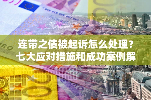 济南连带之债被起诉怎么处理？七大应对措施和成功案例解析