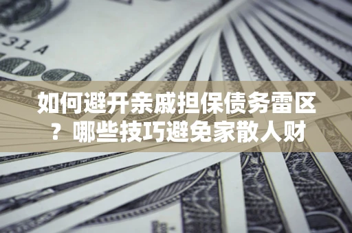 济南如何避开亲戚担保债务雷区？哪些技巧避免家散人财