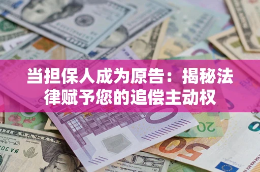 济南当担保人成为原告:揭秘法律赋予您的追偿主动权 济南当担保人成为原告:揭秘法律赋予您的追偿主动权