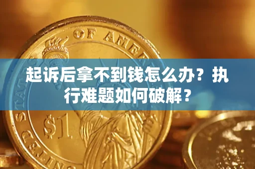 济南起诉后拿不到钱怎么办?执行难题如何破解? 济南起诉后拿不到钱怎么办?执行难题如何破解?