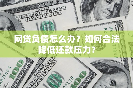 济南网贷负债怎么办？如何合法降低还款压力？