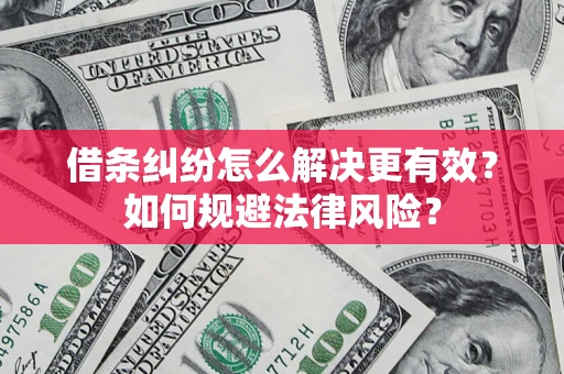 济南借条纠纷怎么解决更有效？如何规避法律风险？