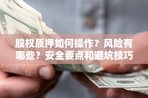 济南股权质押如何操作？风险有哪些？安全要点和避坑技巧？