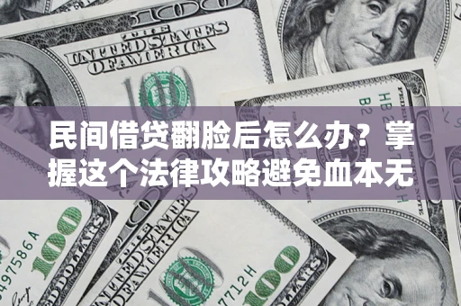 济南民间借贷翻脸后怎么办？掌握这个法律攻略避免血本无归