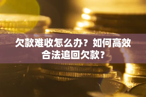 济南欠款难收怎么办？如何高效合法追回欠款？