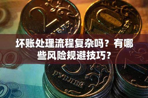 济南坏账处理流程复杂吗？有哪些风险规避技巧？