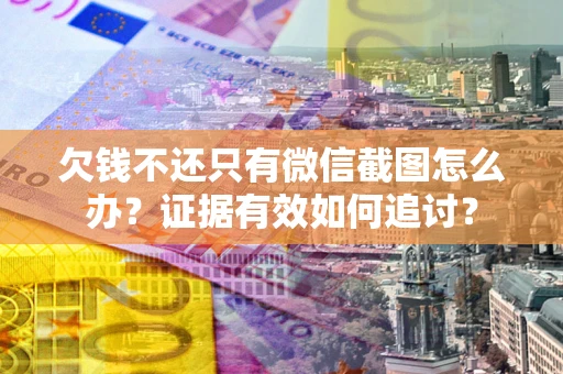 济南欠钱不还只有微信截图怎么办？证据有效如何追讨？