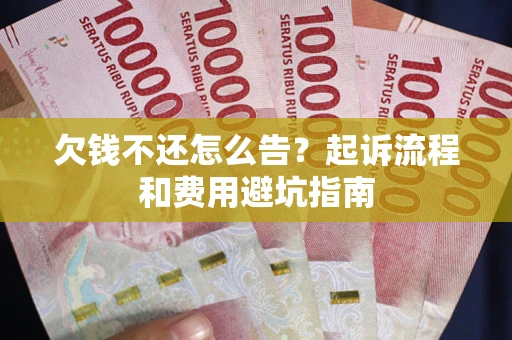 济南欠钱不还怎么告?起诉流程和费用避坑指南 济南欠钱不还怎么告?起诉流程和费用避坑指南