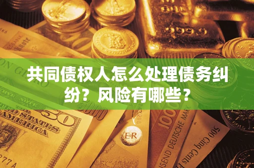 济南共同债权人怎么处理债务纠纷？风险有哪些？