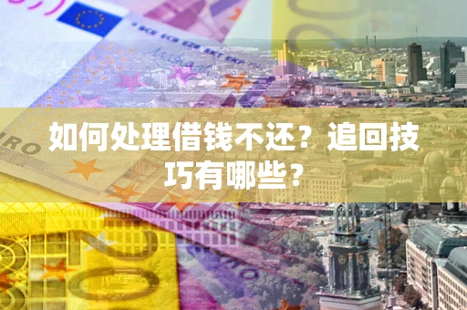 济南如何处理借钱不还？追回技巧有哪些？