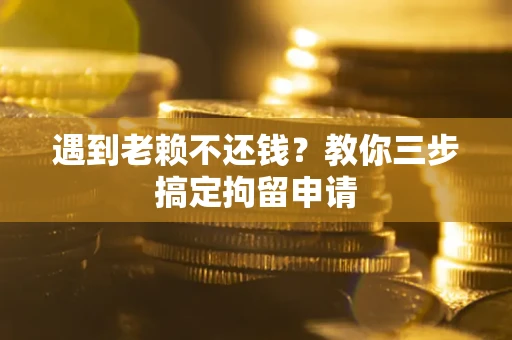 济南遇到老赖不还钱？教你三步搞定拘留申请
