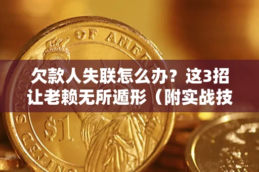 济南欠款人失联怎么办？这3招让老赖无所遁形（附实战技巧）