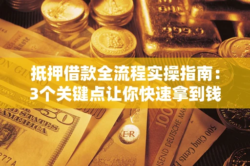 济南抵押借款全流程实操指南：3个关键点让你快速拿到钱
