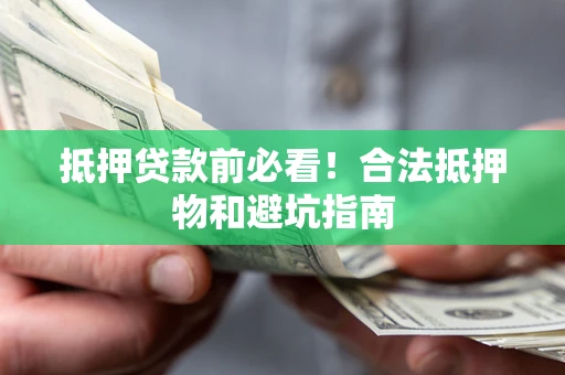 济南抵押贷款前必看！合法抵押物和避坑指南
