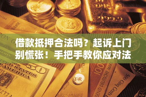 济南借款抵押合法吗？起诉上门别慌张！手把手教你应对法律程序