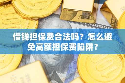 济南借钱担保费合法吗？怎么避免高额担保费陷阱？