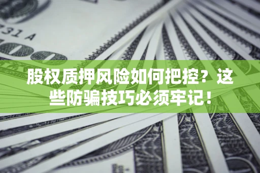 济南股权质押风险如何把控？这些防骗技巧必须牢记！