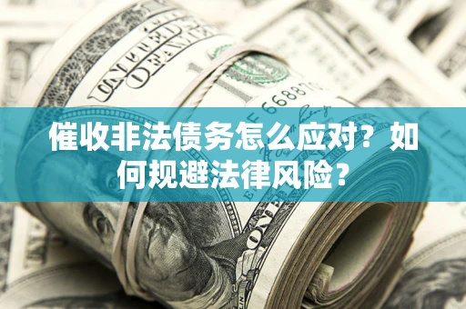 济南催收非法债务怎么应对？如何规避法律风险？