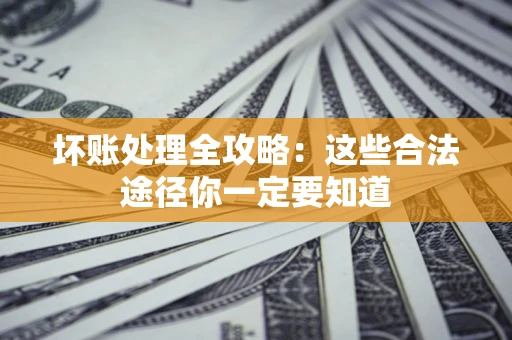 济南坏账处理全攻略：这些合法途径你一定要知道